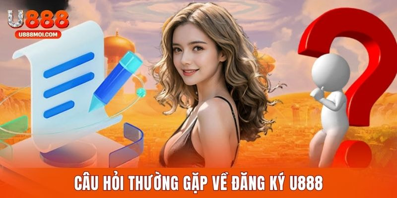 Câu hỏi thường gặp về cách đăng ký tại nhà cái U888